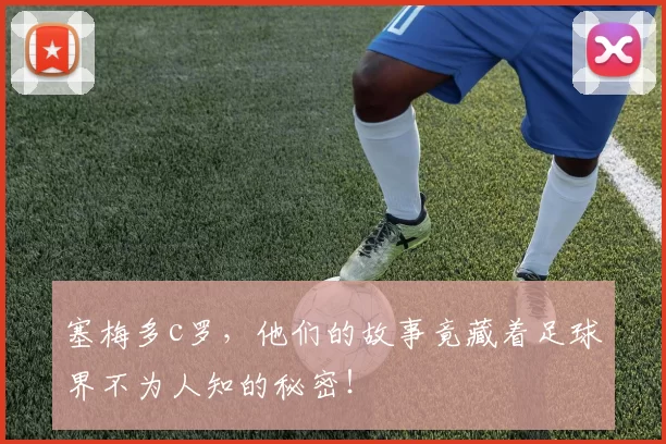 塞梅多c罗，他们的故事竟藏着足球界不为人知的秘密！