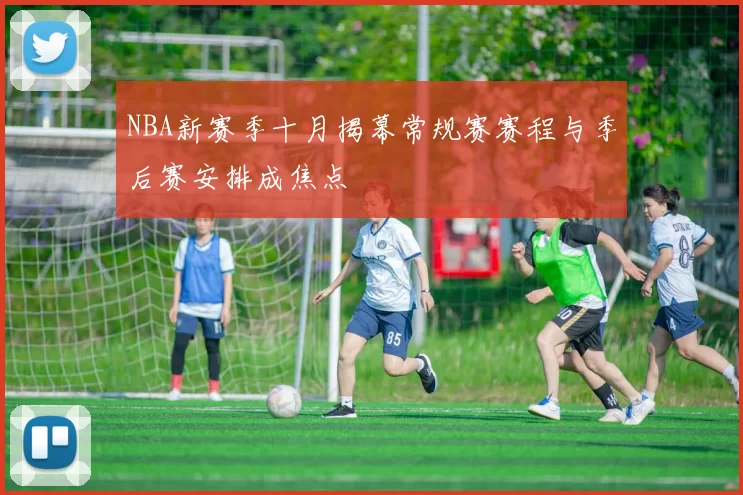 NBA新赛季十月揭幕常规赛赛程与季后赛安排成焦点