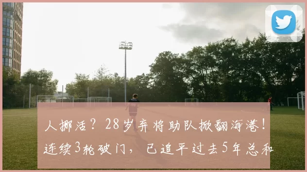 人挪活？28岁弃将助队掀翻海港！连续3轮破门，已追平过去5年总和