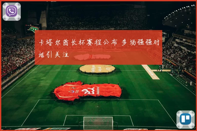 卡塔尔酋长杯赛程公布 多场强强对话引关注