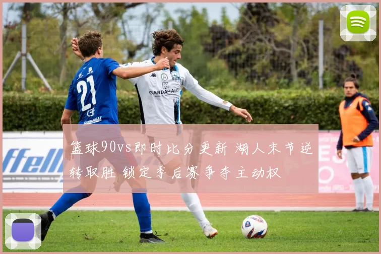 篮球90vs即时比分更新 湖人末节逆转取胜 锁定季后赛争夺主动权