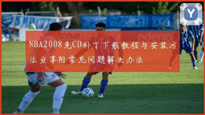 NBA2008免CD补丁下载教程与安装方法分享附常见问题解决办法