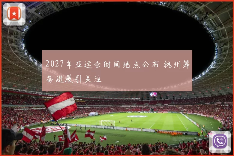 2027年亚运会时间地点公布 杭州筹备进展引关注
