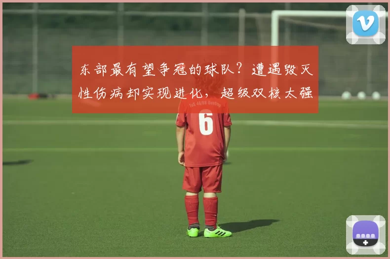 东部最有望争冠的球队？遭遇毁灭性伤病却实现进化，超级双核太强了