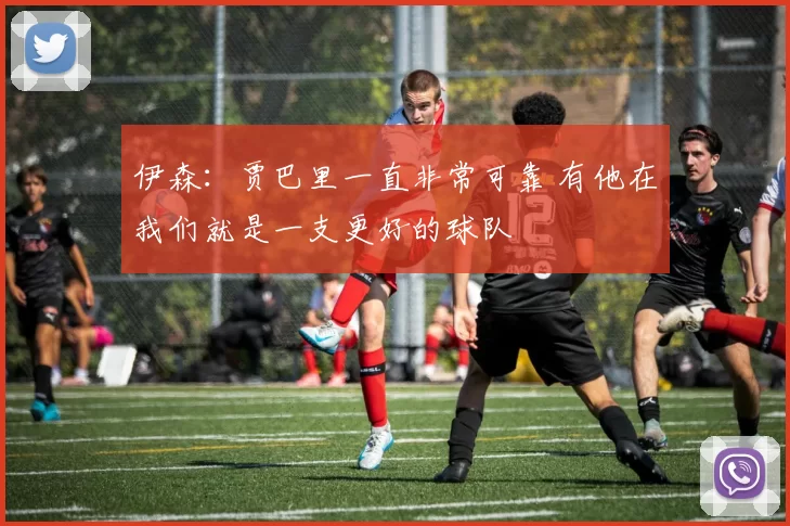 伊森：贾巴里一直非常可靠 有他在我们就是一支更好的球队