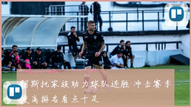 阿斯托家族助力球队连胜 冲击赛季更高排名看点十足