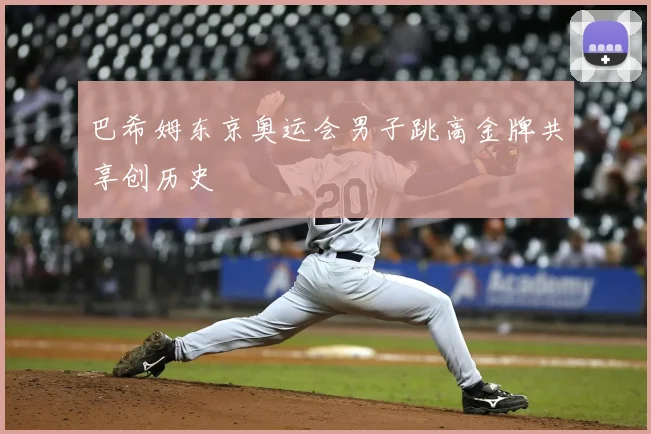 巴希姆东京奥运会男子跳高金牌共享创历史