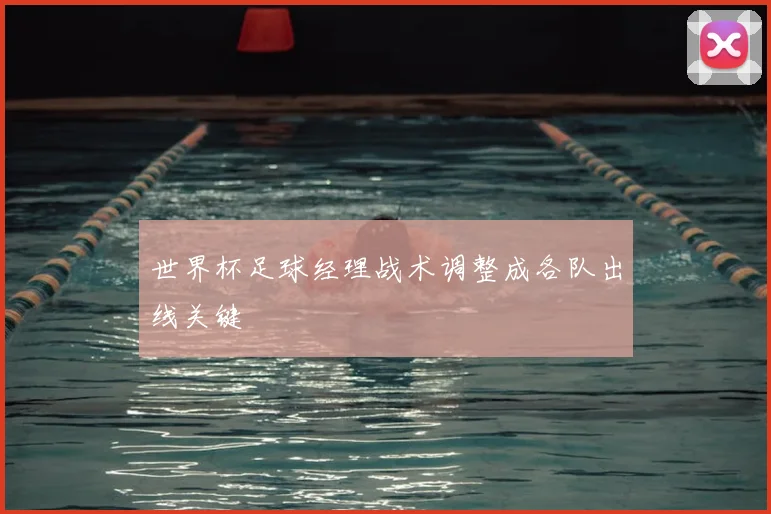 世界杯足球经理战术调整成各队出线关键