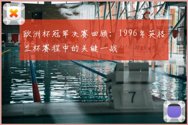 欧洲杯冠军决赛回顾:1996年英格兰杯赛程中的关键一战