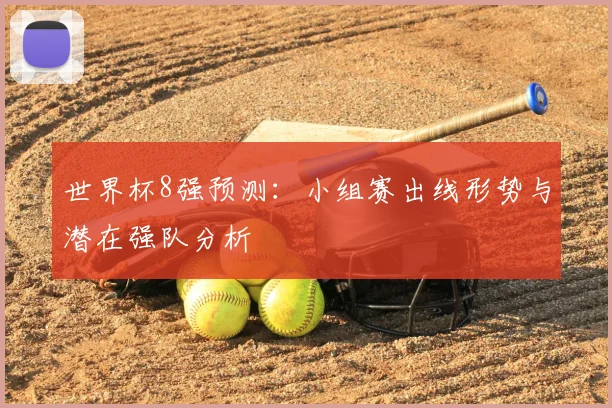世界杯8强预测：小组赛出线形势与潜在强队分析